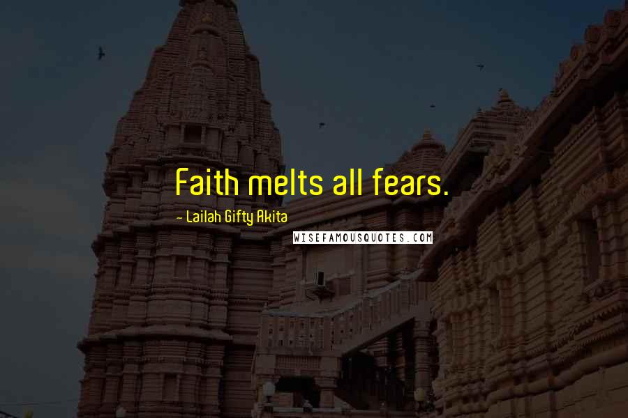 Lailah Gifty Akita Quotes: Faith melts all fears.