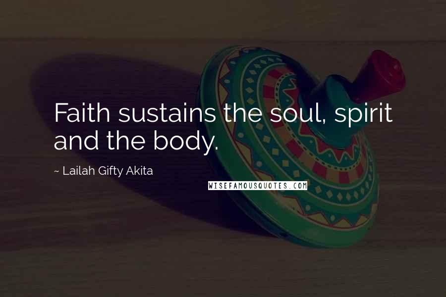 Lailah Gifty Akita Quotes: Faith sustains the soul, spirit and the body.