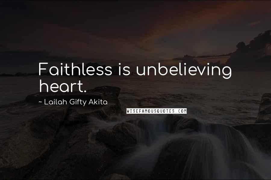 Lailah Gifty Akita Quotes: Faithless is unbelieving heart.