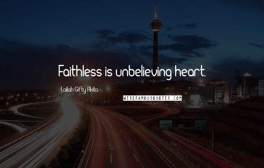 Lailah Gifty Akita Quotes: Faithless is unbelieving heart.