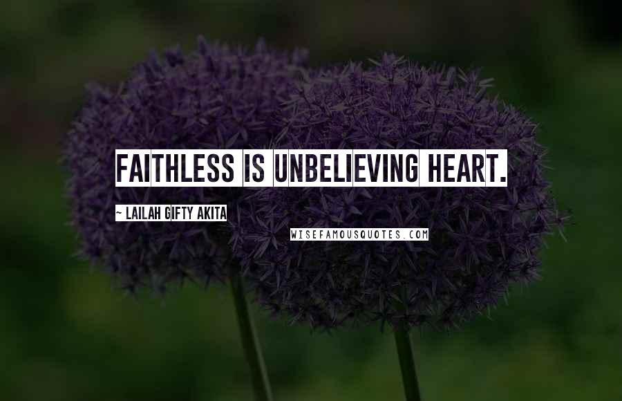 Lailah Gifty Akita Quotes: Faithless is unbelieving heart.