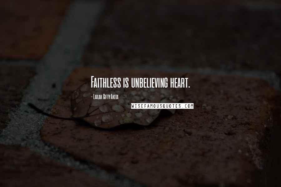 Lailah Gifty Akita Quotes: Faithless is unbelieving heart.