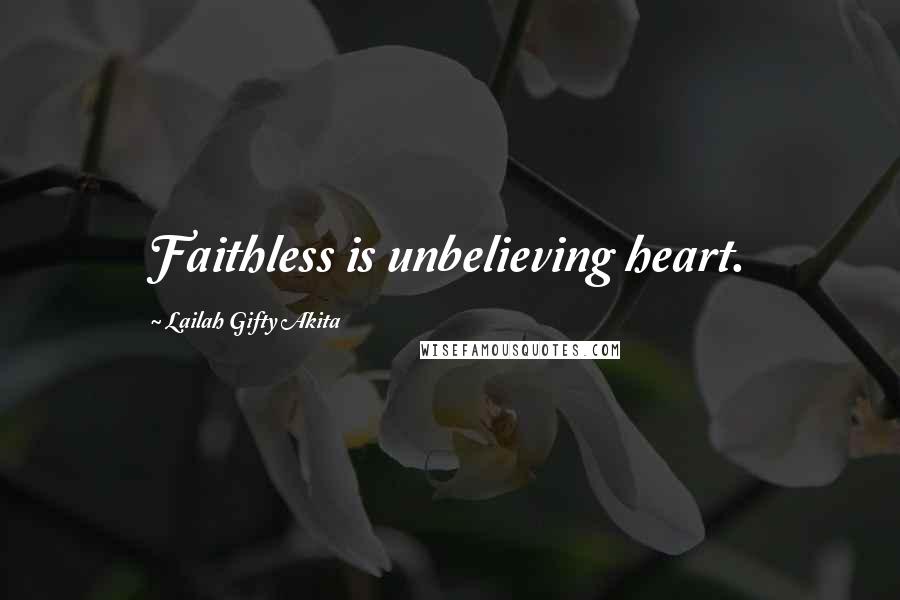 Lailah Gifty Akita Quotes: Faithless is unbelieving heart.
