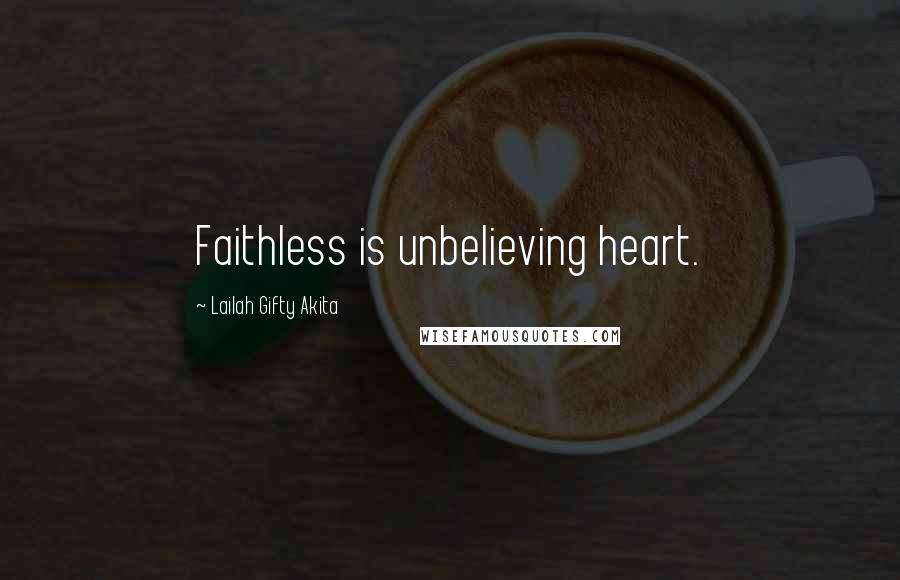 Lailah Gifty Akita Quotes: Faithless is unbelieving heart.