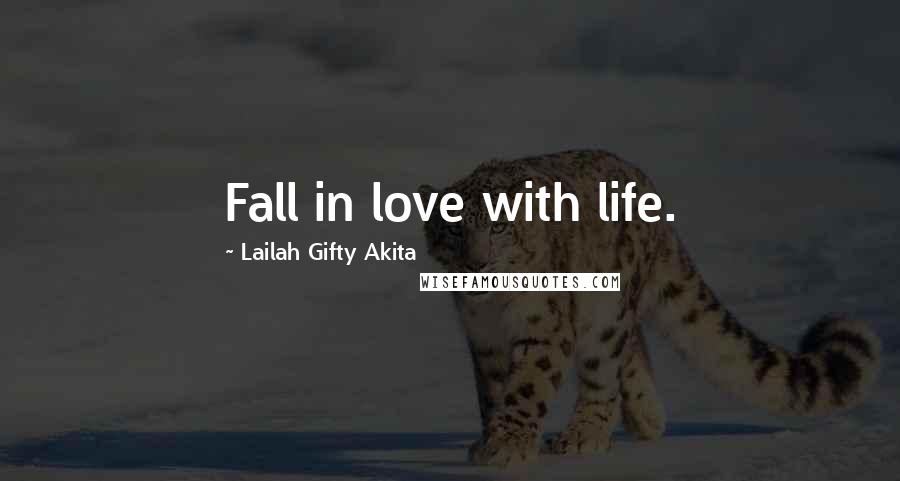 Lailah Gifty Akita Quotes: Fall in love with life.