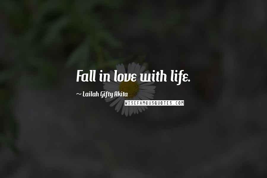 Lailah Gifty Akita Quotes: Fall in love with life.