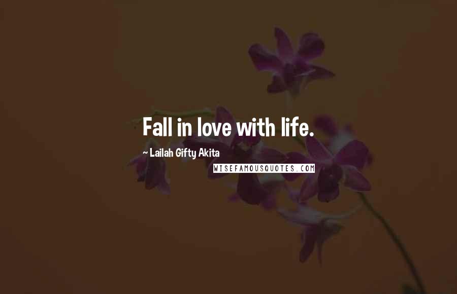 Lailah Gifty Akita Quotes: Fall in love with life.