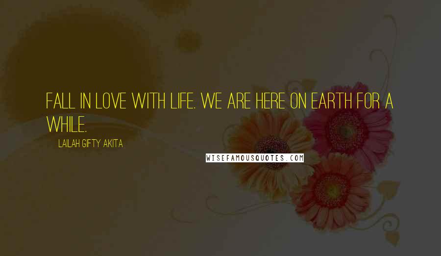 Lailah Gifty Akita Quotes: Fall in love with life. We are here on earth for a while.