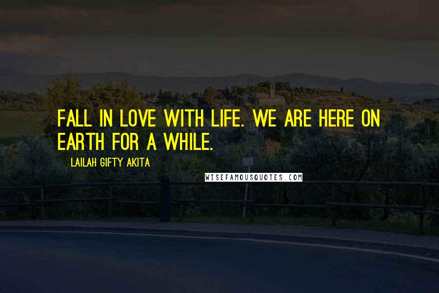 Lailah Gifty Akita Quotes: Fall in love with life. We are here on earth for a while.