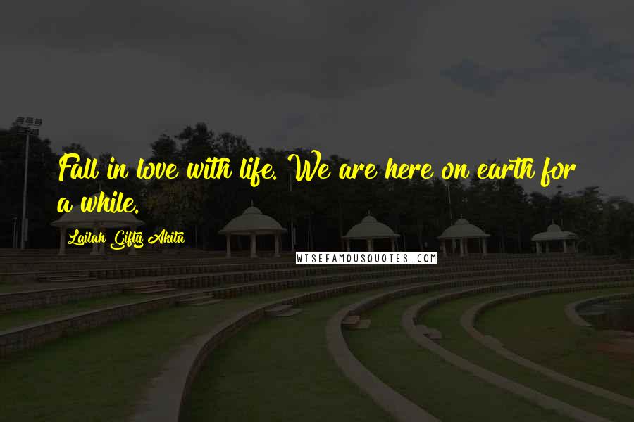 Lailah Gifty Akita Quotes: Fall in love with life. We are here on earth for a while.