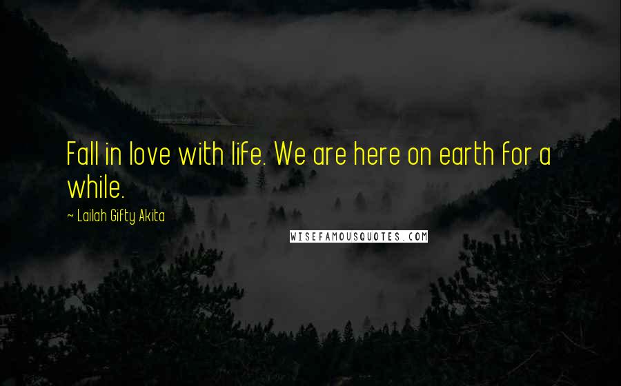 Lailah Gifty Akita Quotes: Fall in love with life. We are here on earth for a while.