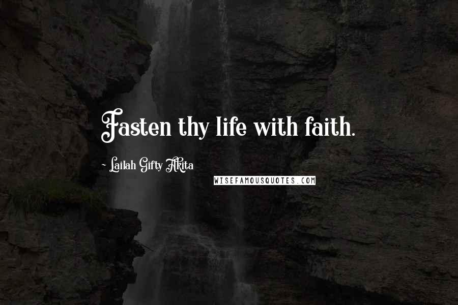 Lailah Gifty Akita Quotes: Fasten thy life with faith.