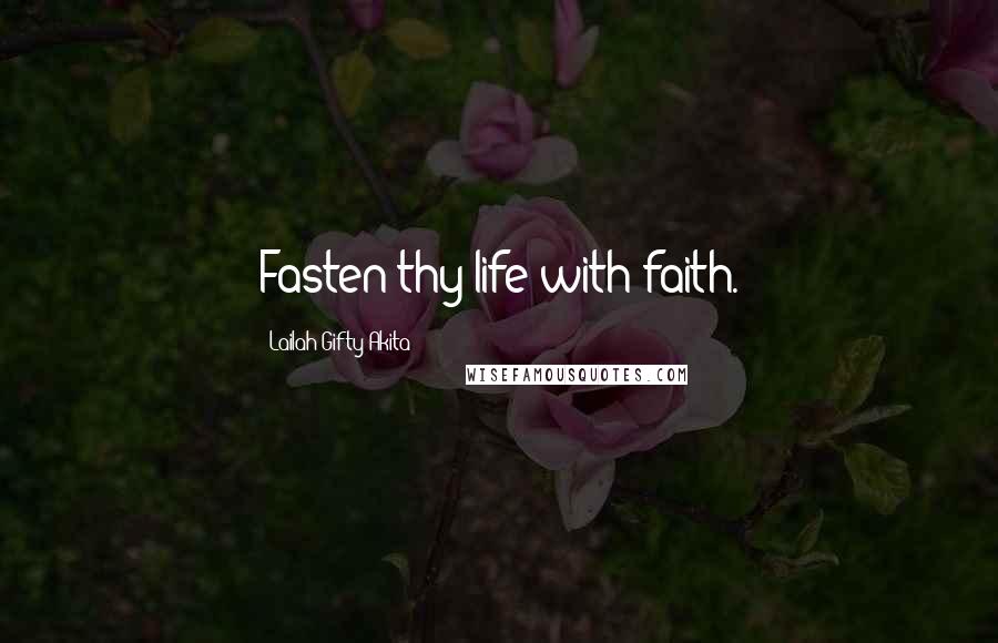 Lailah Gifty Akita Quotes: Fasten thy life with faith.