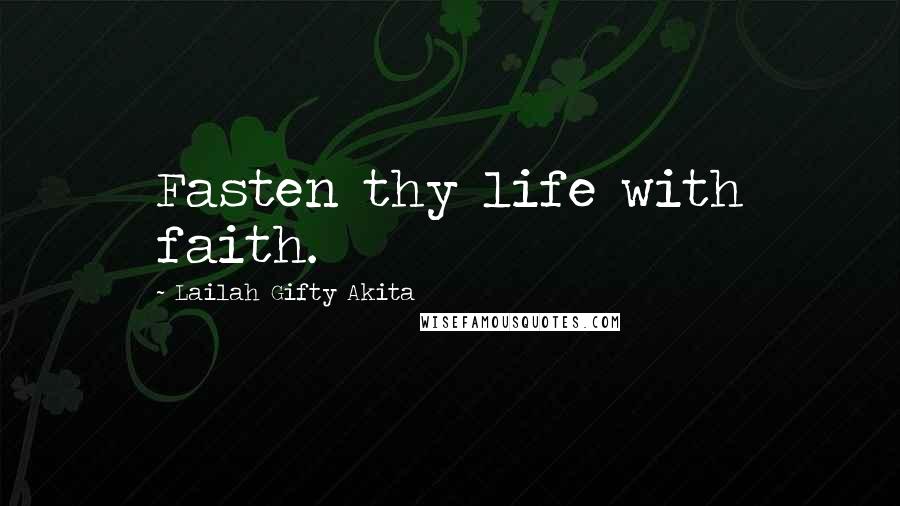 Lailah Gifty Akita Quotes: Fasten thy life with faith.