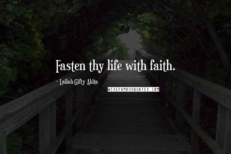 Lailah Gifty Akita Quotes: Fasten thy life with faith.