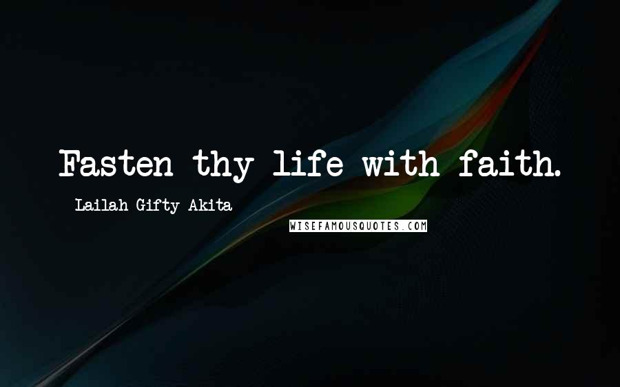 Lailah Gifty Akita Quotes: Fasten thy life with faith.