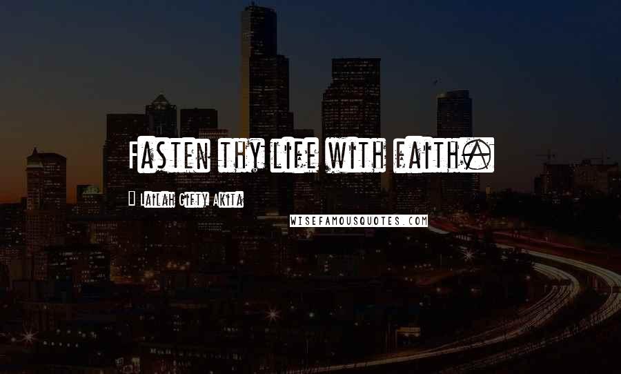 Lailah Gifty Akita Quotes: Fasten thy life with faith.