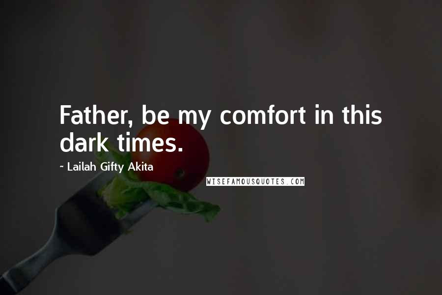 Lailah Gifty Akita Quotes: Father, be my comfort in this dark times.