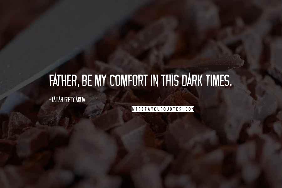 Lailah Gifty Akita Quotes: Father, be my comfort in this dark times.