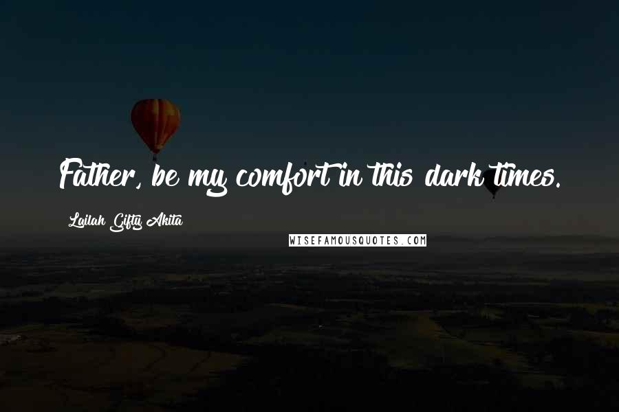 Lailah Gifty Akita Quotes: Father, be my comfort in this dark times.