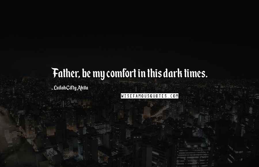 Lailah Gifty Akita Quotes: Father, be my comfort in this dark times.