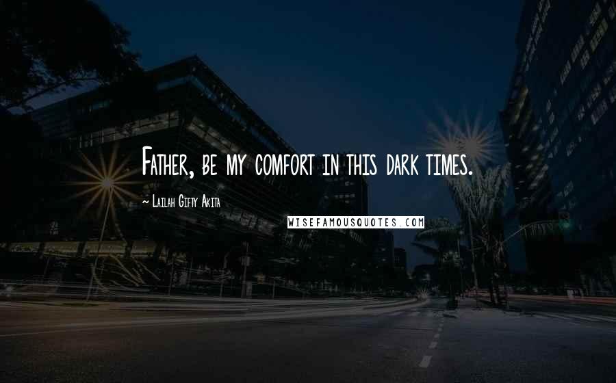 Lailah Gifty Akita Quotes: Father, be my comfort in this dark times.