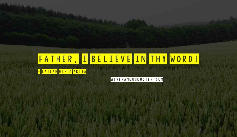 Lailah Gifty Akita Quotes: Father, I believe in Thy Word!