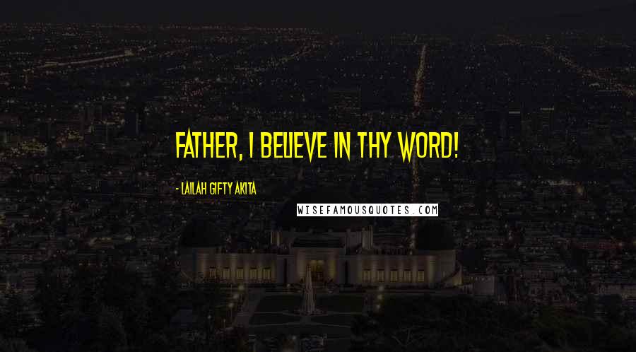 Lailah Gifty Akita Quotes: Father, I believe in Thy Word!