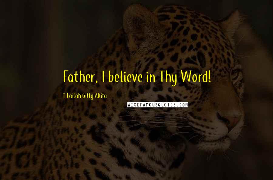 Lailah Gifty Akita Quotes: Father, I believe in Thy Word!