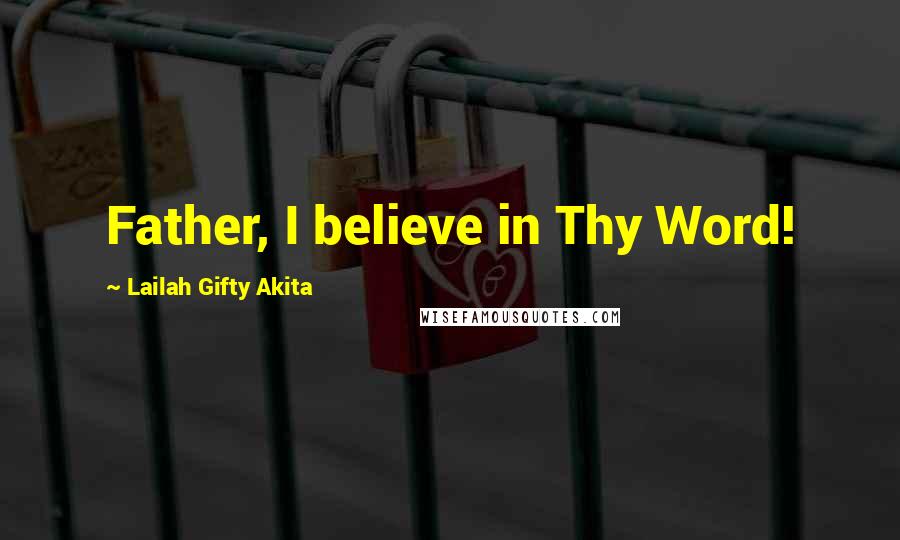 Lailah Gifty Akita Quotes: Father, I believe in Thy Word!