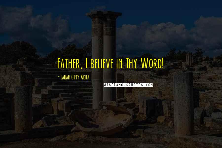 Lailah Gifty Akita Quotes: Father, I believe in Thy Word!