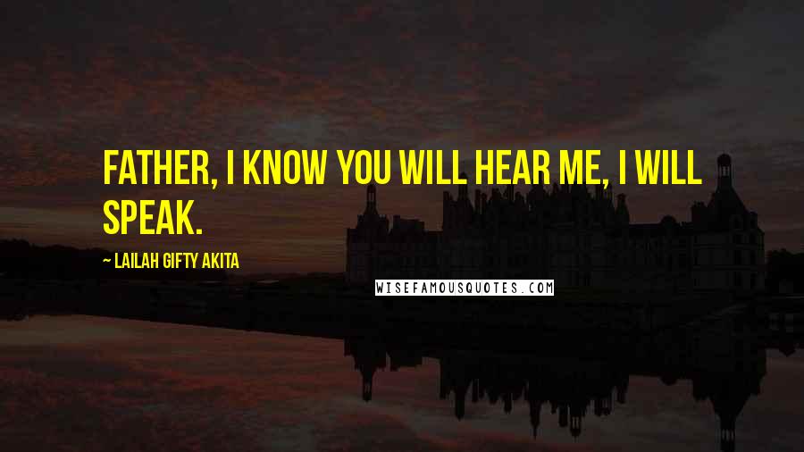 Lailah Gifty Akita Quotes: Father, I know you will hear me, I will speak.