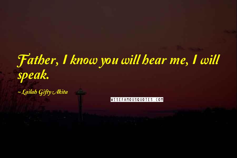 Lailah Gifty Akita Quotes: Father, I know you will hear me, I will speak.