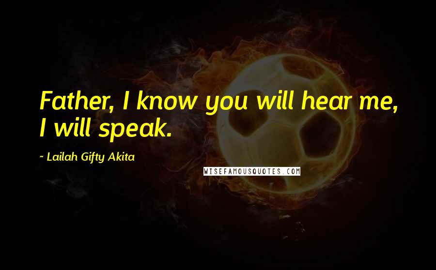 Lailah Gifty Akita Quotes: Father, I know you will hear me, I will speak.