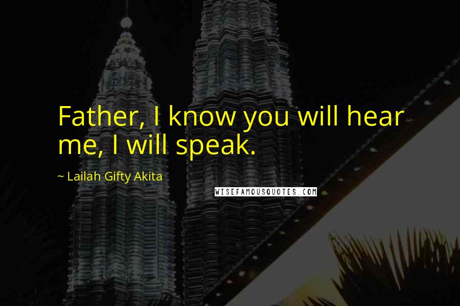 Lailah Gifty Akita Quotes: Father, I know you will hear me, I will speak.