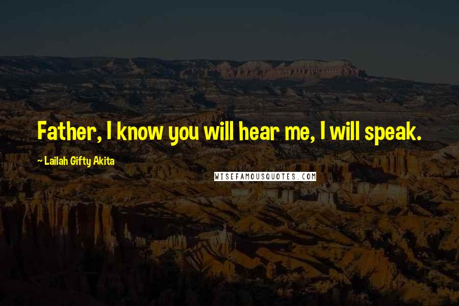 Lailah Gifty Akita Quotes: Father, I know you will hear me, I will speak.