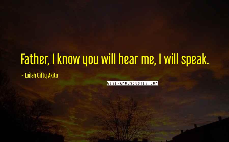 Lailah Gifty Akita Quotes: Father, I know you will hear me, I will speak.