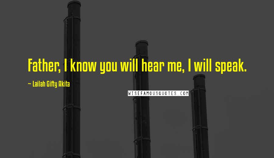 Lailah Gifty Akita Quotes: Father, I know you will hear me, I will speak.