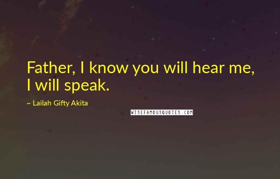 Lailah Gifty Akita Quotes: Father, I know you will hear me, I will speak.