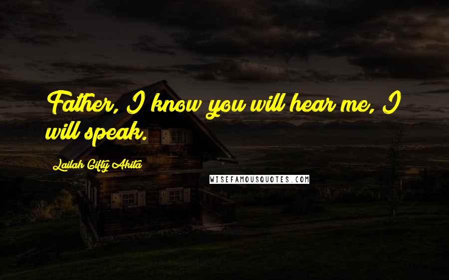 Lailah Gifty Akita Quotes: Father, I know you will hear me, I will speak.