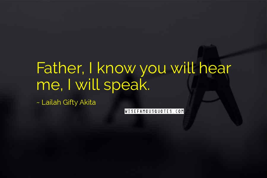 Lailah Gifty Akita Quotes: Father, I know you will hear me, I will speak.