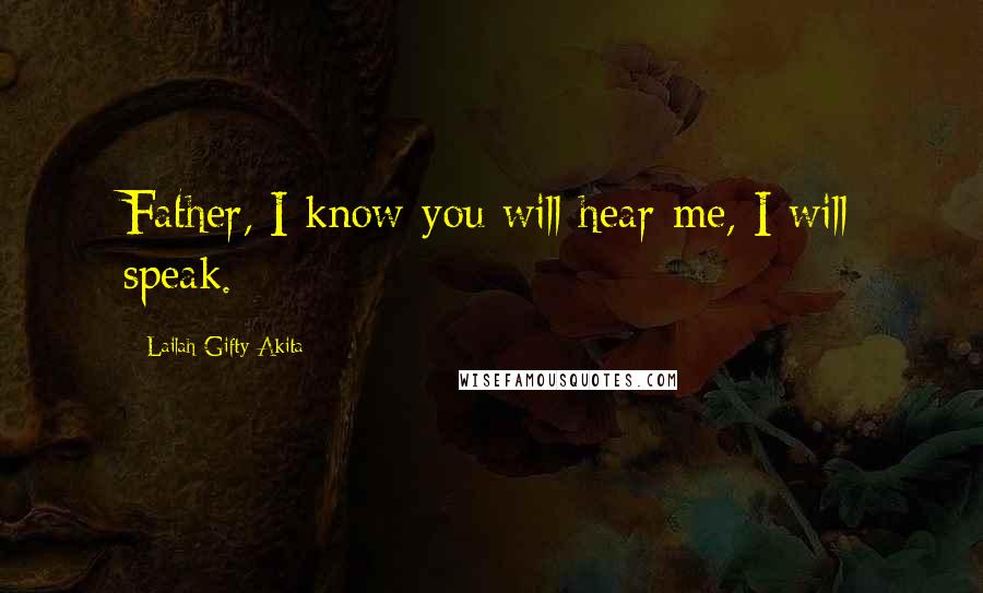 Lailah Gifty Akita Quotes: Father, I know you will hear me, I will speak.