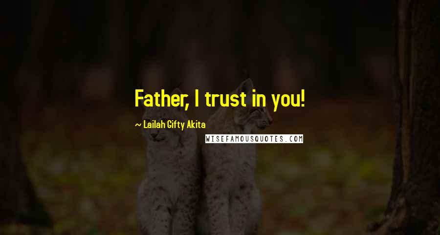 Lailah Gifty Akita Quotes: Father, I trust in you!