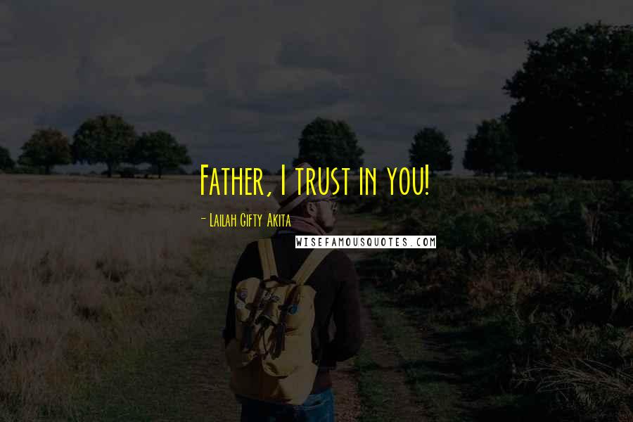 Lailah Gifty Akita Quotes: Father, I trust in you!