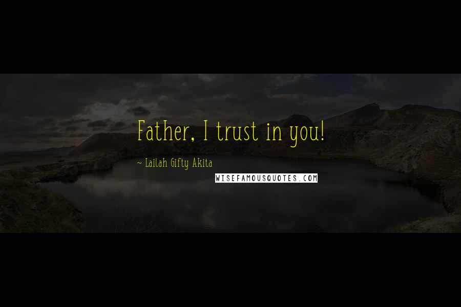 Lailah Gifty Akita Quotes: Father, I trust in you!