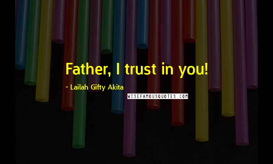 Lailah Gifty Akita Quotes: Father, I trust in you!