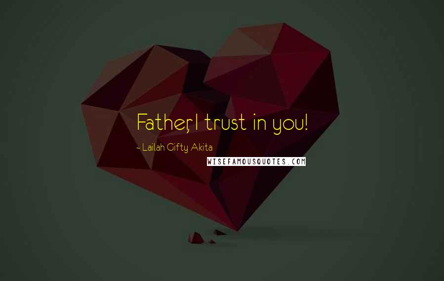 Lailah Gifty Akita Quotes: Father, I trust in you!