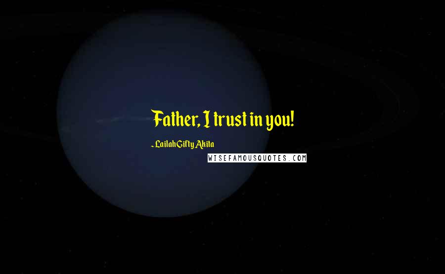 Lailah Gifty Akita Quotes: Father, I trust in you!