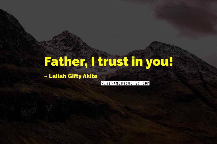Lailah Gifty Akita Quotes: Father, I trust in you!