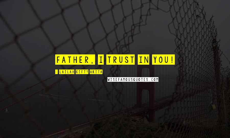 Lailah Gifty Akita Quotes: Father, I trust in you!